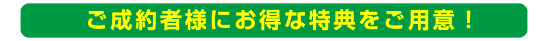 ご成約者様にお得な特典をご用意！